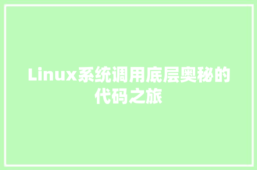 Linux系统调用底层奥秘的代码之旅