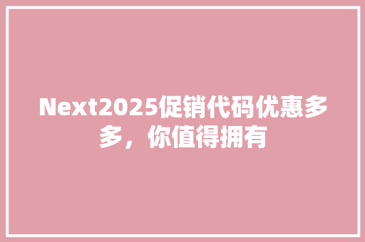 Next2025促销代码优惠多多，你值得拥有