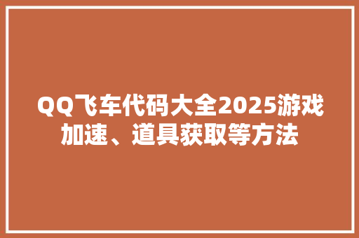 QQ飞车代码大全2025游戏加速、道具获取等方法