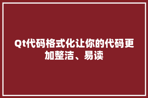 Qt代码格式化让你的代码更加整洁、易读