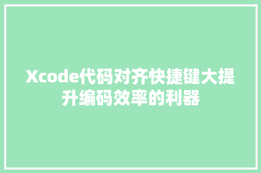 Xcode代码对齐快捷键大提升编码效率的利器