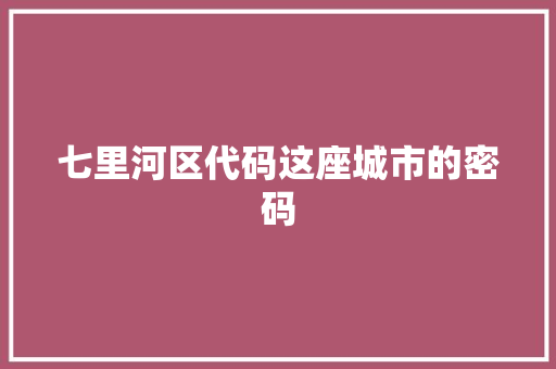 七里河区代码这座城市的密码