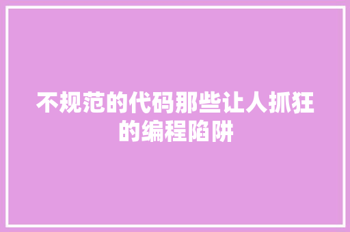 不规范的代码那些让人抓狂的编程陷阱