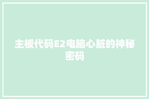 主板代码E2电脑心脏的神秘密码