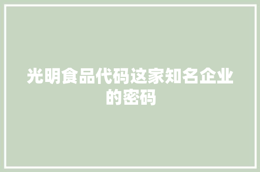 光明食品代码这家知名企业的密码