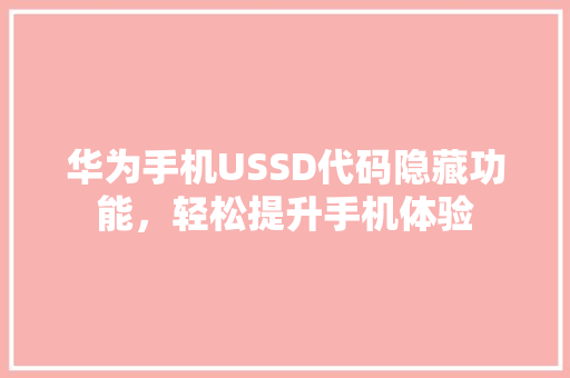 华为手机USSD代码隐藏功能，轻松提升手机体验