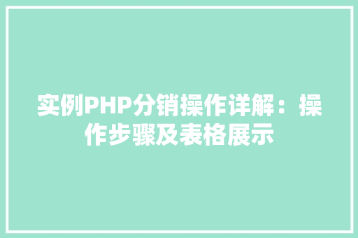 实例PHP分销操作详解：操作步骤及表格展示