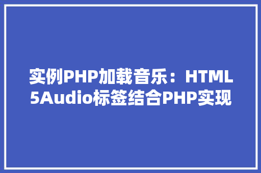 实例PHP加载音乐：HTML5Audio标签结合PHP实现音乐播放