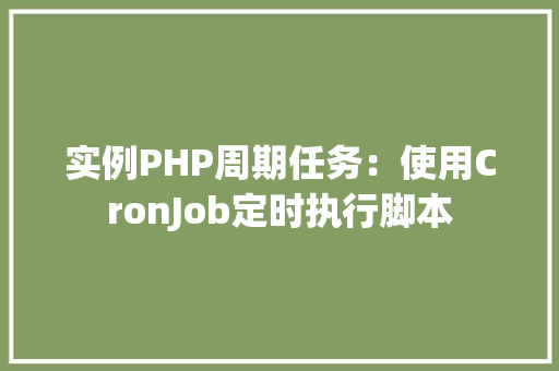 实例PHP周期任务：使用CronJob定时执行脚本