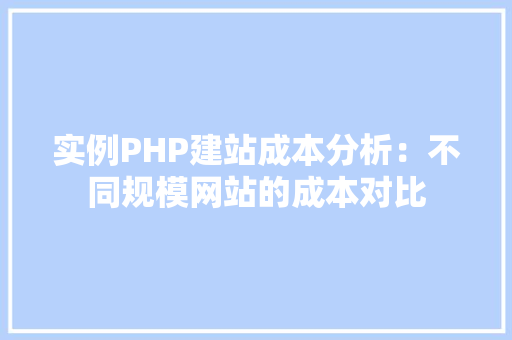 实例PHP建站成本分析：不同规模网站的成本对比