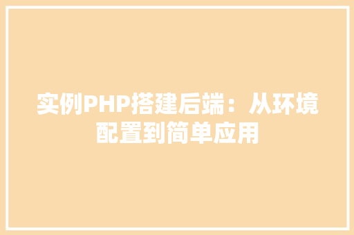 实例PHP搭建后端：从环境配置到简单应用