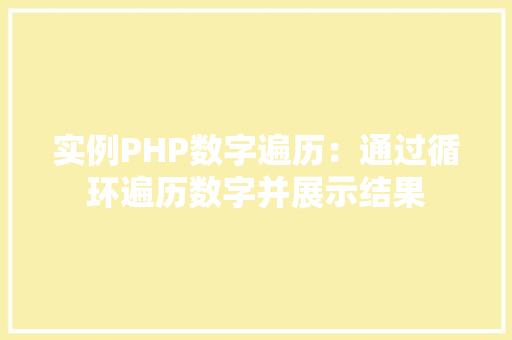 实例PHP数字遍历：通过循环遍历数字并展示结果 职场写作