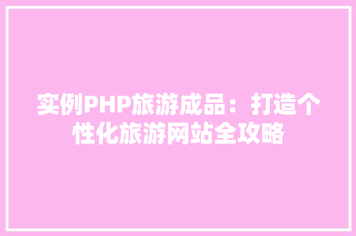 实例PHP旅游成品：打造个性化旅游网站全攻略