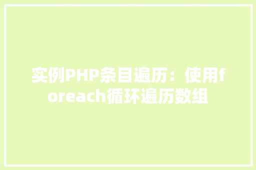 实例PHP条目遍历：使用foreach循环遍历数组