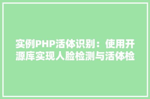 实例PHP活体识别：使用开源库实现人脸检测与活体检测