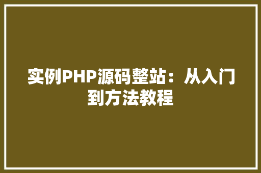 实例PHP源码整站：从入门到方法教程