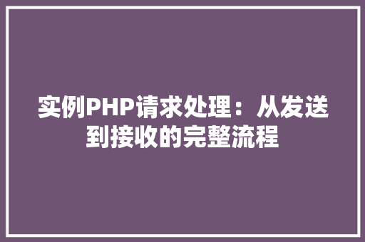 实例PHP请求处理：从发送到接收的完整流程