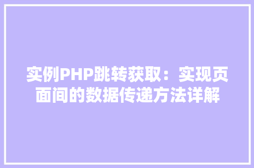 实例PHP跳转获取：实现页面间的数据传递方法详解