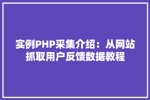 实例PHP采集介绍：从网站抓取用户反馈数据教程