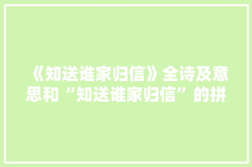 《知送谁家归信》全诗及意思和“知送谁家归信”的拼音注释 诗词鉴赏