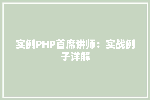 实例PHP首席讲师：实战例子详解