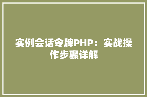 实例会话令牌PHP：实战操作步骤详解