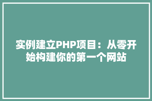 实例建立PHP项目：从零开始构建你的第一个网站