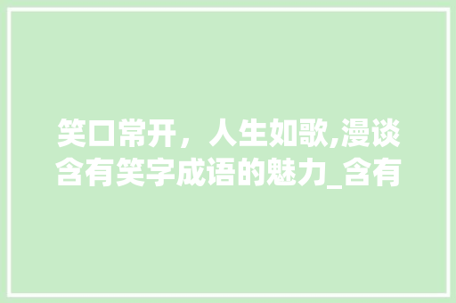 笑口常开，人生如歌,漫谈含有笑字成语的魅力_含有笑的意思二字词语
