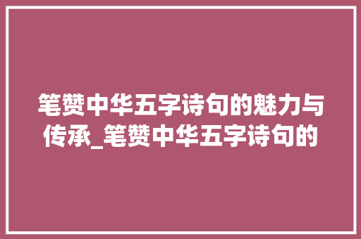 笔赞中华五字诗句的魅力与传承_笔赞中华五字诗句的意思