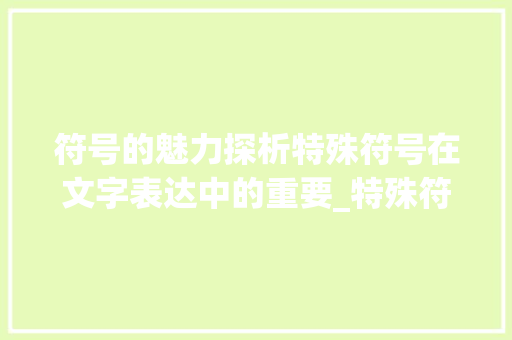 符号的魅力探析特殊符号在文字表达中的重要_特殊符号表示你字的意思