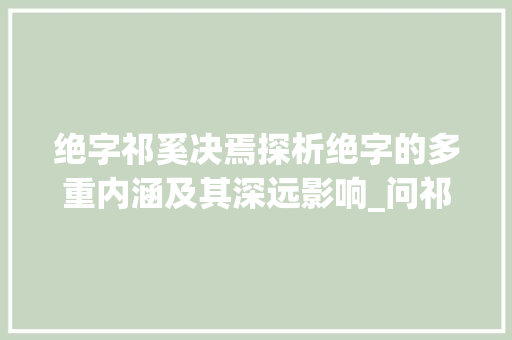 绝字祁奚决焉探析绝字的多重内涵及其深远影响_问祁奚决焉的绝字的意思 职场写作