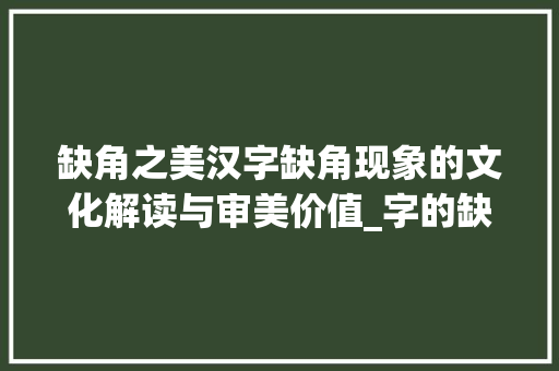 缺角之美汉字缺角现象的文化解读与审美价值_字的缺角是什么意思