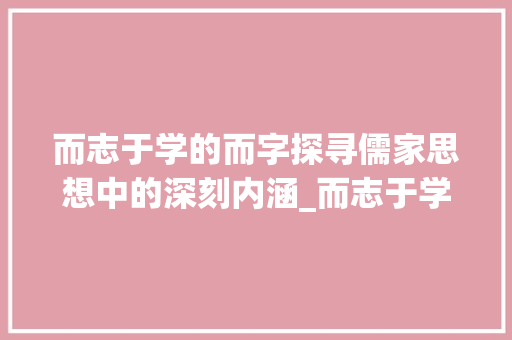 而志于学的而字探寻儒家思想中的深刻内涵_而志于学的而字什么意思