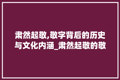 肃然起敬,敬字背后的历史与文化内涵_肃然起敬的敬字什么意思