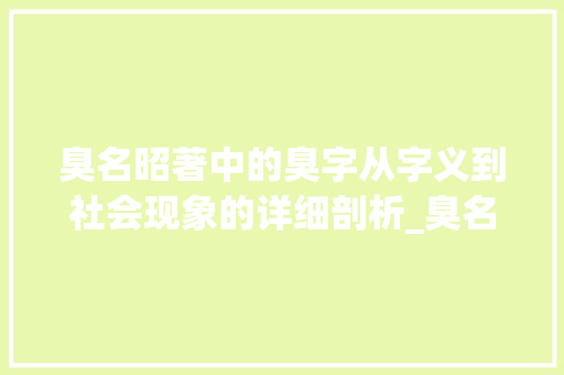 臭名昭著中的臭字从字义到社会现象的详细剖析_臭名昭著中的臭的字的意思是