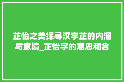 芷怡之美探寻汉字芷的内涵与意境_芷怡字的意思和含义是什么