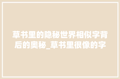 草书里的隐秘世界相似字背后的奥秘_草书里很像的字是什么意思 诗词应用
