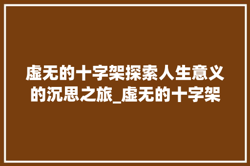 虚无的十字架探索人生意义的沉思之旅_虚无的十字架的意思