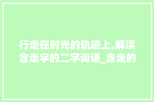 行走在时光的轨迹上,解读含走字的二字词语_含走的意思的二字词语