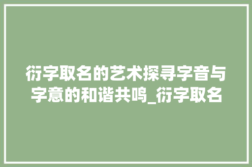 衍字取名的艺术探寻字音与字意的和谐共鸣_衍字取名的读音和意思是