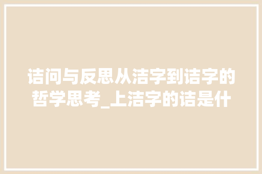 诘问与反思从洁字到诘字的哲学思考_上洁字的诘是什么意思