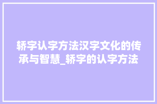 轿字认字方法汉字文化的传承与智慧_轿字的认字方法是什么意思