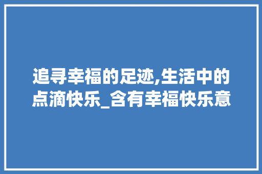 追寻幸福的足迹,生活中的点滴快乐_含有幸福快乐意思的字