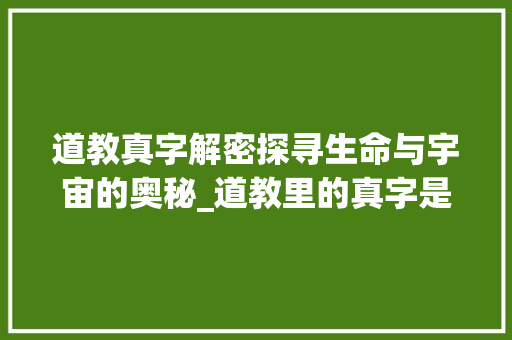 道教真字解密探寻生命与宇宙的奥秘_道教里的真字是什么意思