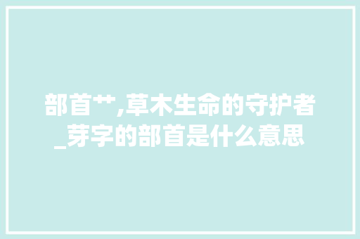 部首艹,草木生命的守护者_芽字的部首是什么意思