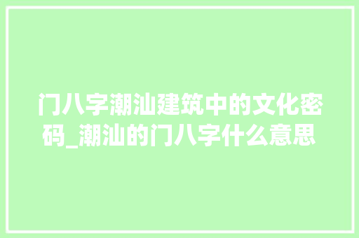 门八字潮汕建筑中的文化密码_潮汕的门八字什么意思