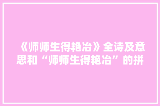《师师生得艳冶》全诗及意思和“师师生得艳冶”的拼音注释 诗词鉴赏