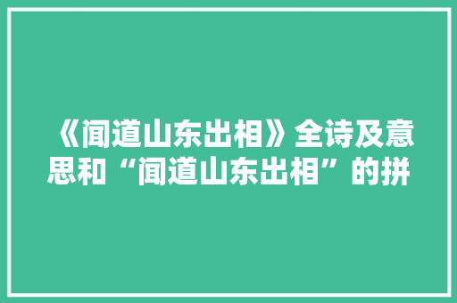 《闻道山东出相》全诗及意思和“闻道山东出相”的拼音注释