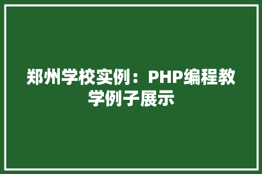 郑州学校实例：PHP编程教学例子展示