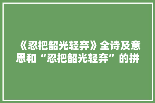 《忍把韶光轻弃》全诗及意思和“忍把韶光轻弃”的拼音注释 诗词鉴赏